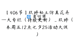 【406节】玖婷粘土仿真花卉—大专栏（持续更新）_玖婷（本周五12点七夕25活动大促）