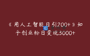 《用人工智能日引200+》知乎创业粉日变现3000+