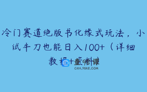 冷门赛道绝版书化缘式玩法，小试牛刀也能日入100+（详细教程+资料）