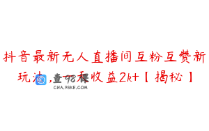 抖音最新无人直播间互粉互赞新玩法，一天收益2k+【揭秘】