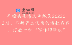 半糖头条爆文训练营202202期，不断产出优质的爆款内容，打造一台“写作印钞机”