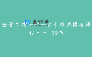 造音工坊一对一声卡精调模板课程－－-39节