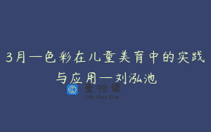 3月—色彩在儿童美育中的实践与应用—刘泓池