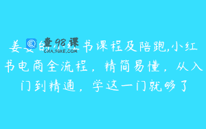姜姜的小红书课程及陪跑,小红书电商全流程，精简易懂，从入门到精通，学这一门就够了
