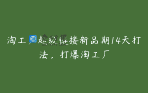 淘工厂超级链接新品期14天打法，打爆淘工厂
