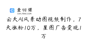 云天AI风景动图视频制作，7天涨粉10万，星图广告变现1万