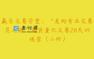 赢乐交易学堂:“走向专业交易员之路”期货量化交易28天训练营(二阶)