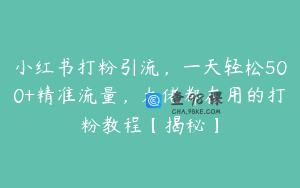 小红书打粉引流，一天轻松500+精准流量，大佬都在用的打粉教程【揭秘】