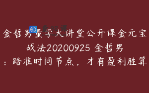 金哲男量学大讲堂公开课金元宝战法20200925 金哲男：踏准时间节点，才有盈利胜算
