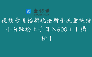 视频号直播新玩法新手流量扶持小白轻松上手日入600＋【揭秘】