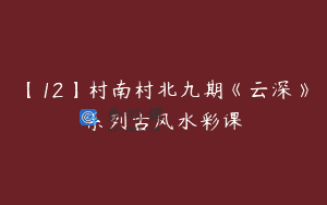 【12】村南村北九期《云深》系列古风水彩课