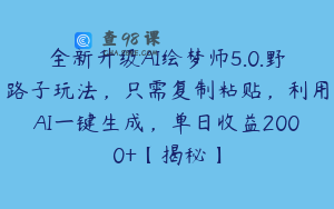 全新升级AI绘梦师5.0.野路子玩法，只需复制粘贴，利用AI一键生成，单日收益2000+【揭秘】