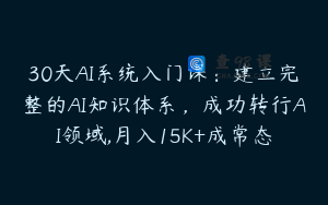 30天AI系统入门课：建立完整的AI知识体系，成功转行AI领域,月入15K+成常态