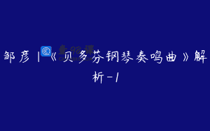 邹彦｜《贝多芬钢琴奏鸣曲》解析-1
