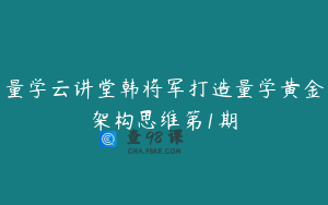 量学云讲堂韩将军打造量学黄金架构思维第1期