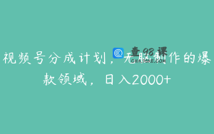 视频号分成计划，无脑制作的爆款领域，日入2000+