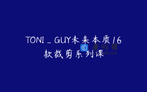 TONI_GUY未来本质16款裁剪系列课