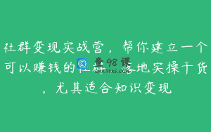 社群变现实战营，帮你建立一个可以赚钱的社群，落地实操干货，尤其适合知识变现
