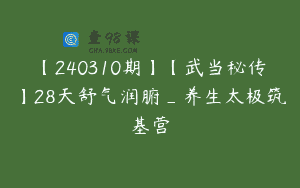 【240310期】【武当秘传】28天舒气润腑_养生太极筑基营