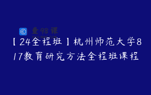 【24全程班】杭州师范大学817教育研究方法全程班课程