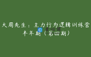 大周先生：主力行为逻辑训练营半年期（第四期）