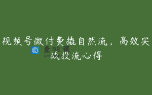 视频号微付费撬自然流，高效实战投流心得