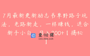 7月最新更新励志书单野路子玩法,老路新走,一样赚钱,适合新手小白,日入200+【揭秘】