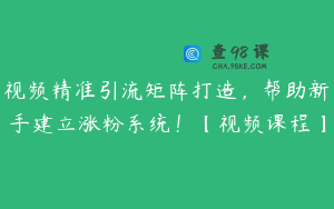视频精准引流矩阵打造，帮助新手建立涨粉系统！【视频课程】