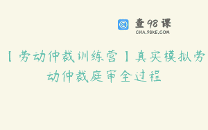 【劳动仲裁训练营】真实模拟劳动仲裁庭审全过程