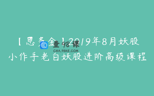 【思多金】2019年8月妖股小作手老白妖股进阶高级课程