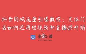 抖音同城流量引爆教程：实体门店如何运用短视频和直播提升销量