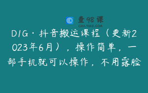 D1G·抖音搬运课程（更新2023年6月），操作简单，一部手机就可以操作，不用露脸