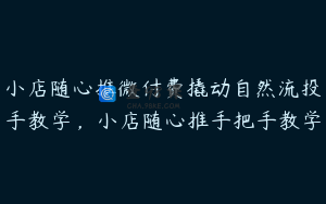 小店随心推微付费撬动自然流投手教学，小店随心推手把手教学