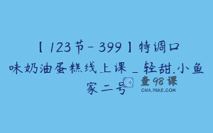 【123节-￥399】特调口味奶油蛋糕线上课_轻甜.小鱼家二号