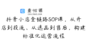 抖音小店全链路SOP课，从开店到投流、从选品到售后，构建标准化运营流程