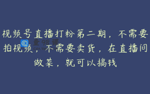 视频号直播打粉第二期，不需要拍视频，不需要卖货，在直播间做菜，就可以搞钱