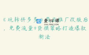 《玩转拼多多》商品推广改版后，免费流量+货损策略打造爆款新法