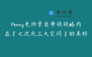 Penny老师亲自带领领略内在『七次元三大空间』的美好