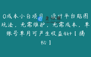 0成本小白项目，设计平台贴图玩法，无需维护，无需成本，单账号单月可产生收益4k+【揭秘】