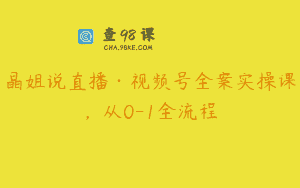 晶姐说直播·视频号全案实操课，从0-1全流程