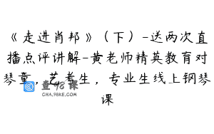 《走进肖邦》（下）-送两次直播点评讲解-黄老师精英教育对琴童，艺考生，专业生线上钢琴课