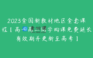 2023全国新教材地区全套课程【高一高二同学购课免费延长有效期并更新至高考】
