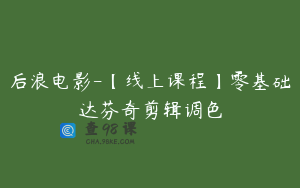 后浪电影-【线上课程】零基础达芬奇剪辑调色
