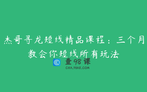 杰哥寻龙短线精品课程：三个月教会你短线所有玩法