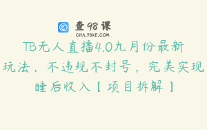 TB无人直播4.0九月份最新玩法，不违规不封号，完美实现睡后收入【项目拆解】