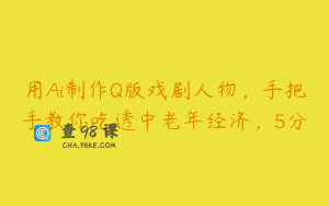 用Ai制作Q版戏剧人物，手把手教你吃透中老年经济，5分