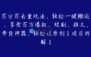 百分百去重玩法，轻松一键搬运，享受百万爆款，短剧，推文，带货神器，轻松过原创【项目拆解】