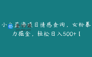 小众蓝海项目情感查询，女粉暴力掘金，轻松日入500+【