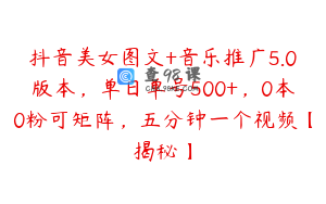 抖音美女图文+音乐推广5.0版本，单日单号500+，0本0粉可矩阵，五分钟一个视频【揭秘】