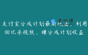 支付宝分成计划最新玩法，利用回忆杀视频，赚分成计划收益